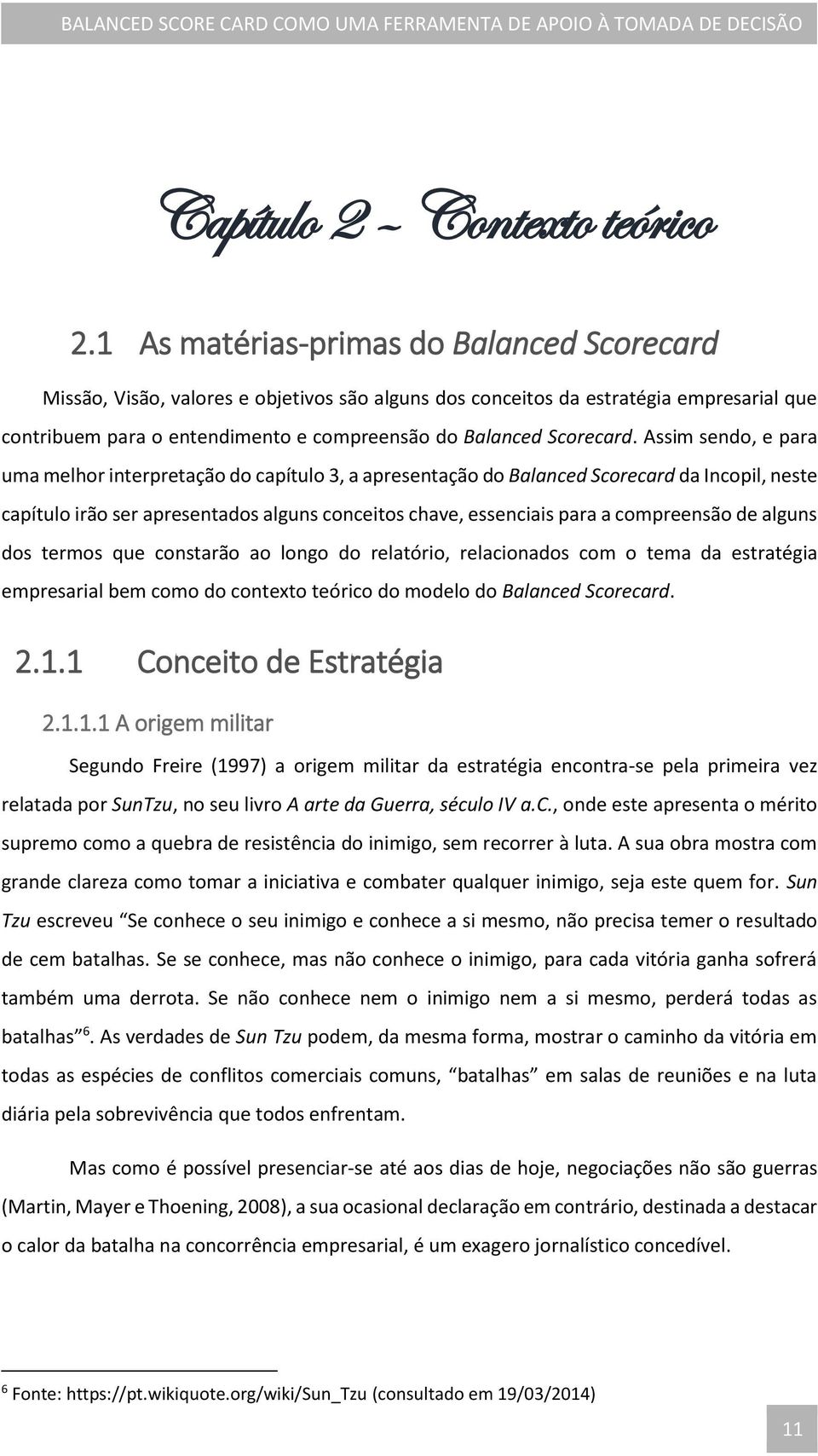 Assim sendo, e para uma melhor interpretação do capítulo 3, a apresentação do Balanced Scorecard da Incopil, neste capítulo irão ser apresentados alguns conceitos chave, essenciais para a compreensão