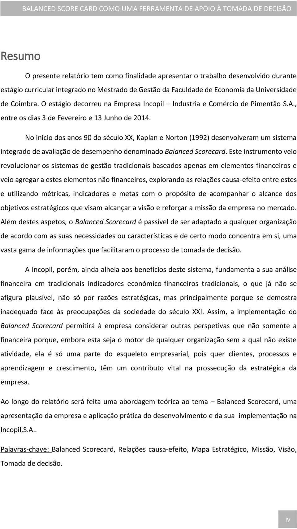 No início dos anos 90 do século XX, Kaplan e Norton (1992) desenvolveram um sistema integrado de avaliação de desempenho denominado Balanced Scorecard.