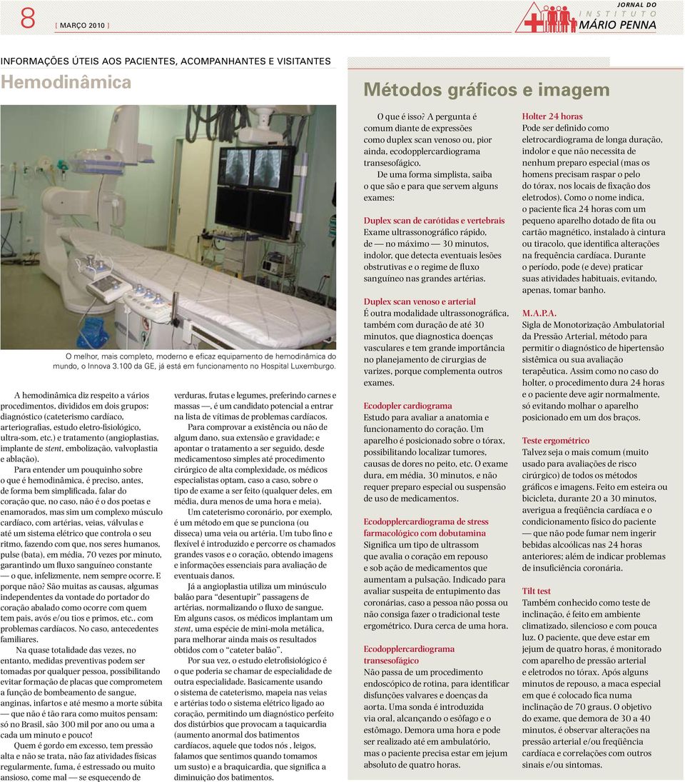 A hemodinâmica diz respeito a vários procedimentos, divididos em dois grupos: diagnóstico (cateterismo cardíaco, arteriografias, estudo eletro-fisiológico, ultra-som, etc.