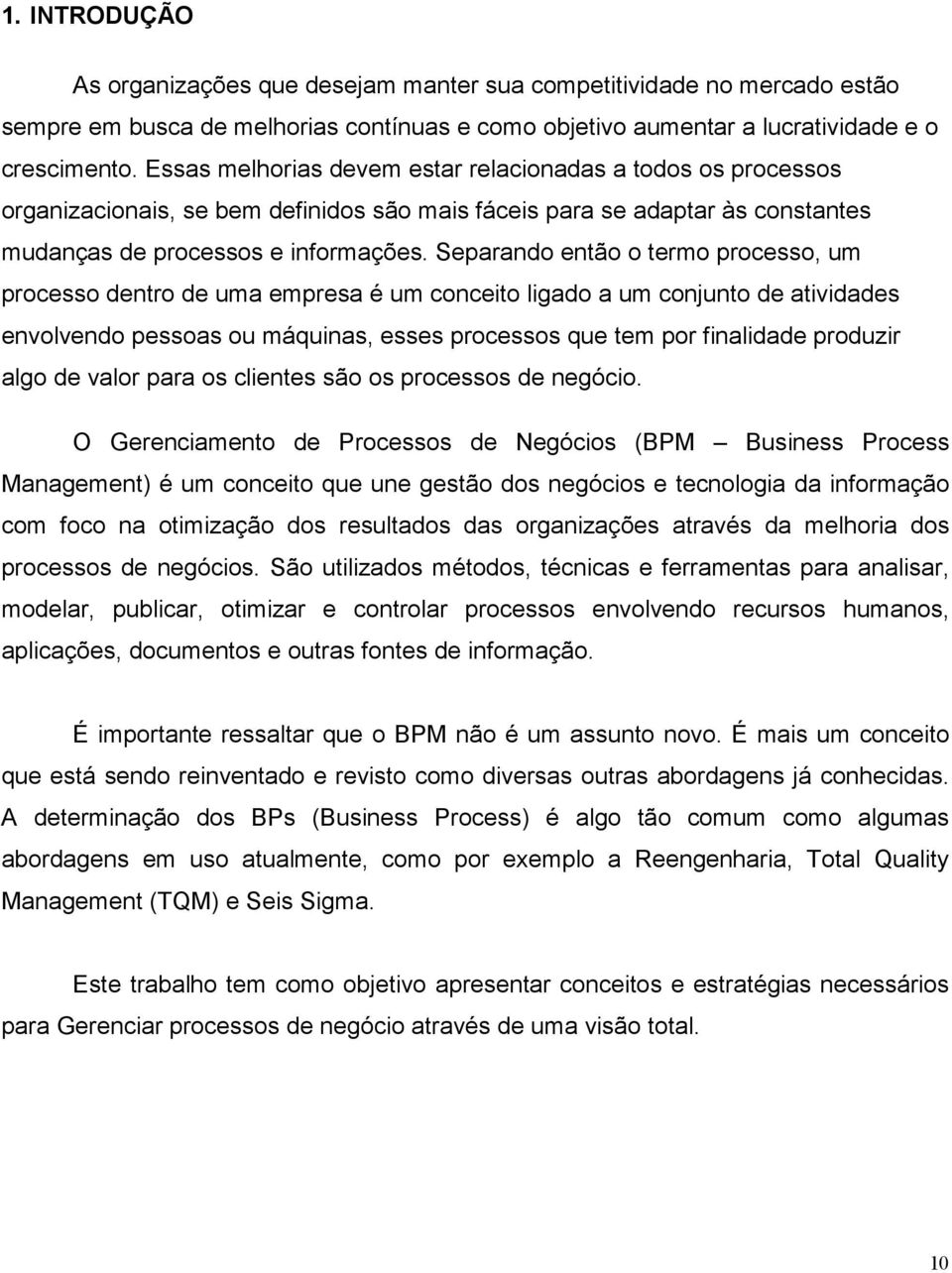 Separando então o termo processo, um processo dentro de uma empresa é um conceito ligado a um conjunto de atividades envolvendo pessoas ou máquinas, esses processos que tem por finalidade produzir