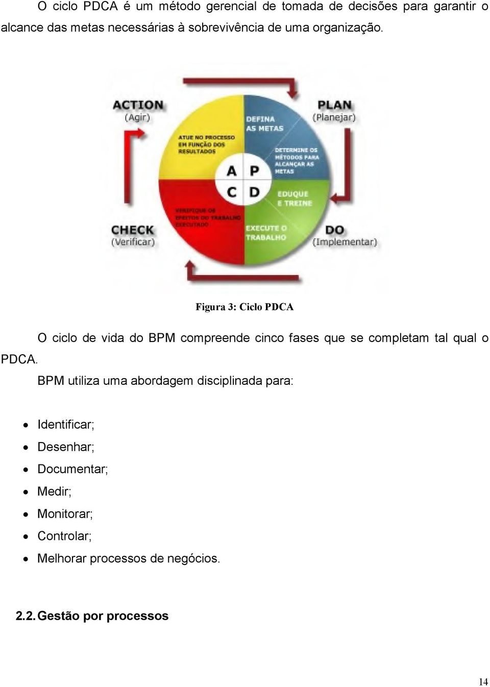 O ciclo de vida do BPM compreende cinco fases que se completam tal qual o BPM utiliza uma abordagem