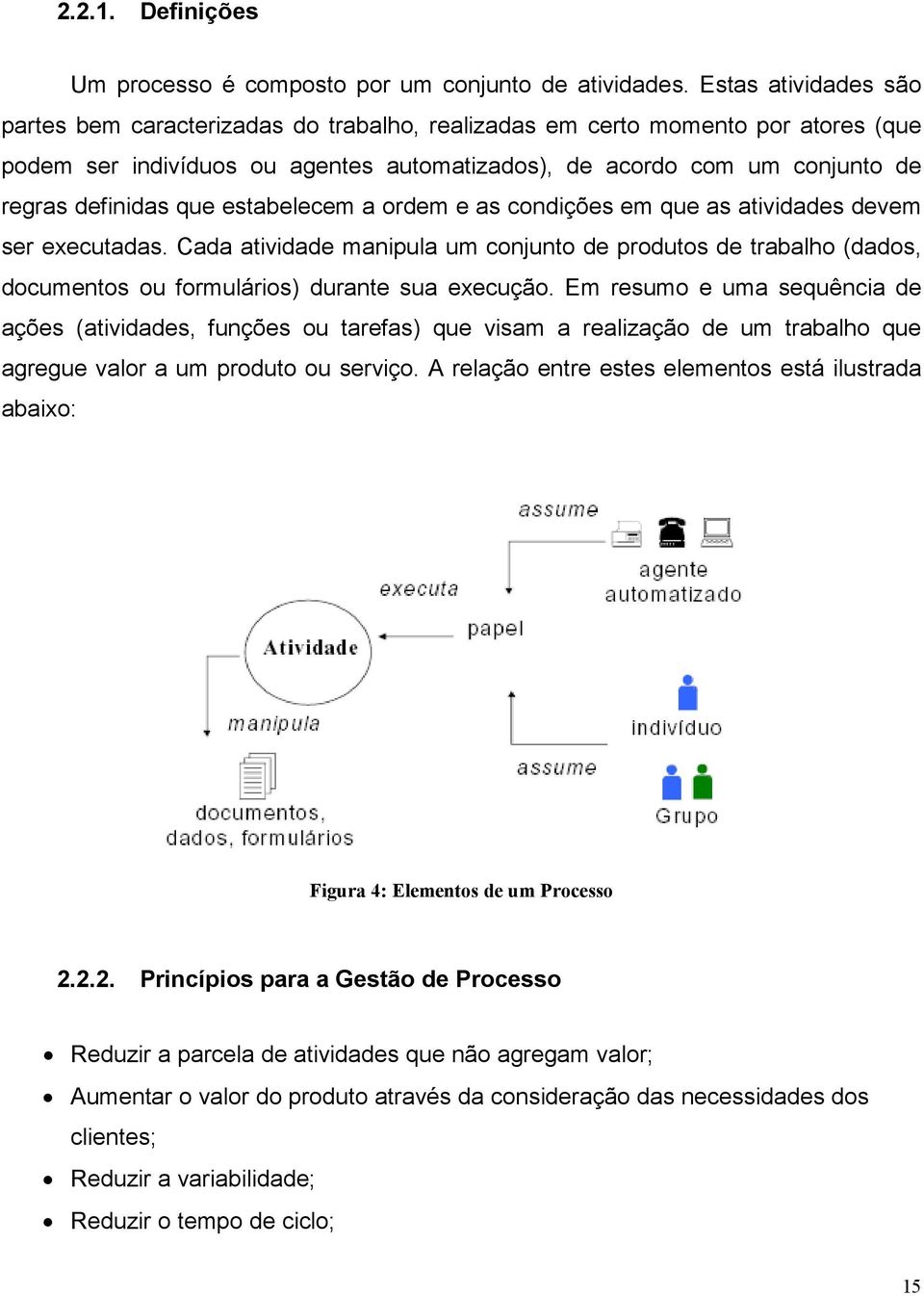 que estabelecem a ordem e as condições em que as atividades devem ser executadas. Cada atividade manipula um conjunto de produtos de trabalho (dados, documentos ou formulários) durante sua execução.