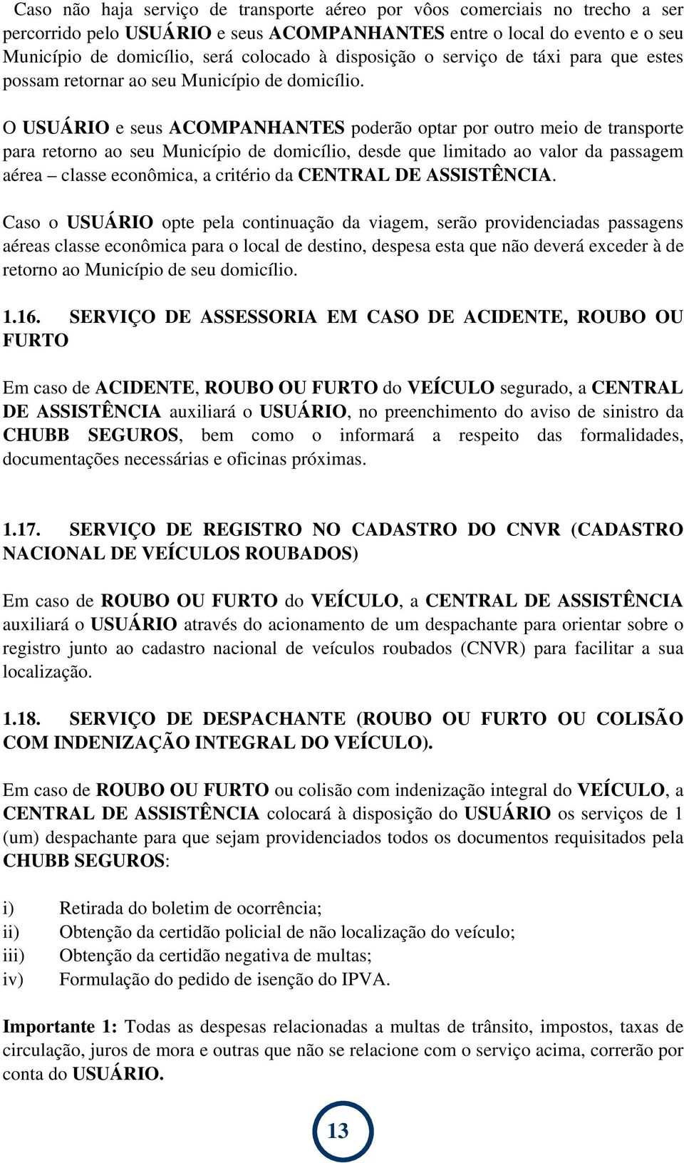 O USUÁRIO e seus ACOMPANHANTES poderão optar por outro meio de transporte para retorno ao seu Município de domicílio, desde que limitado ao valor da passagem aérea classe econômica, a critério da