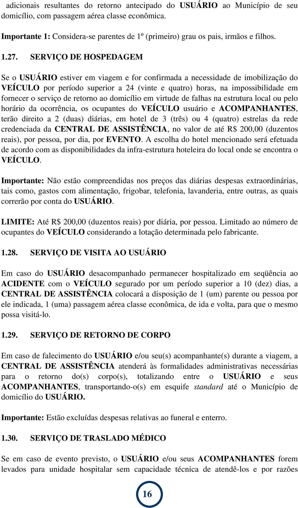 SERVIÇO DE HOSPEDAGEM Se o USUÁRIO estiver em viagem e for confirmada a necessidade de imobilização do VEÍCULO por período superior a 24 (vinte e quatro) horas, na impossibilidade em fornecer o