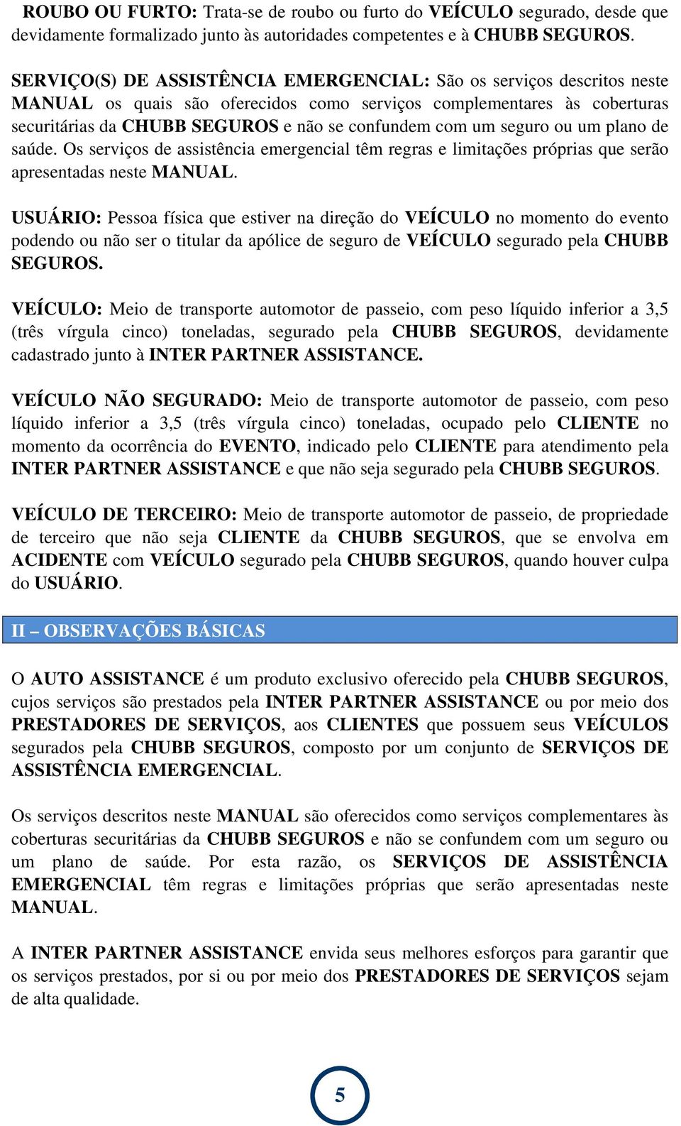 um seguro ou um plano de saúde. Os serviços de assistência emergencial têm regras e limitações próprias que serão apresentadas neste MANUAL.