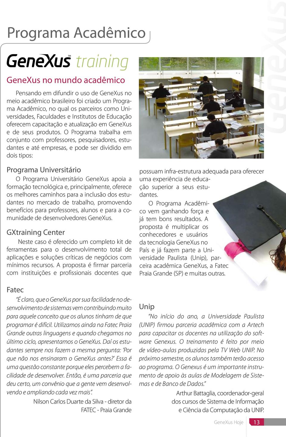 O Programa trabalha em conjunto com professores, pesquisadores, estudantes e até empresas, e pode ser dividido em dois tipos: Programa Universitário O Programa Universitário GeneXus apoia a formação