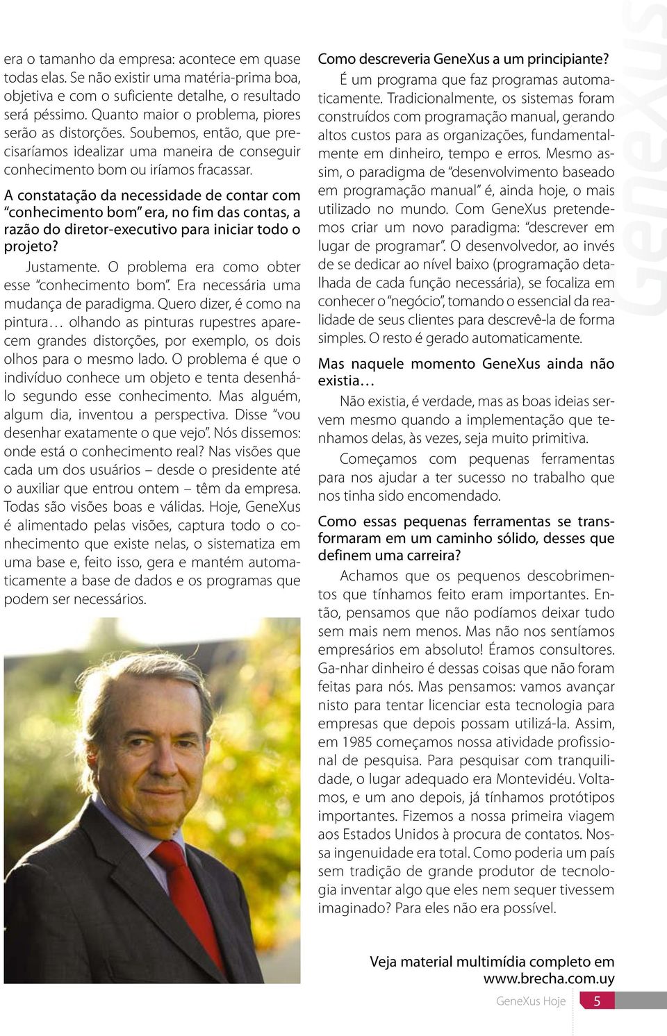 A constatação da necessidade de contar com conhecimento bom era, no fim das contas, a razão do diretor-executivo para iniciar todo o projeto? Justamente.