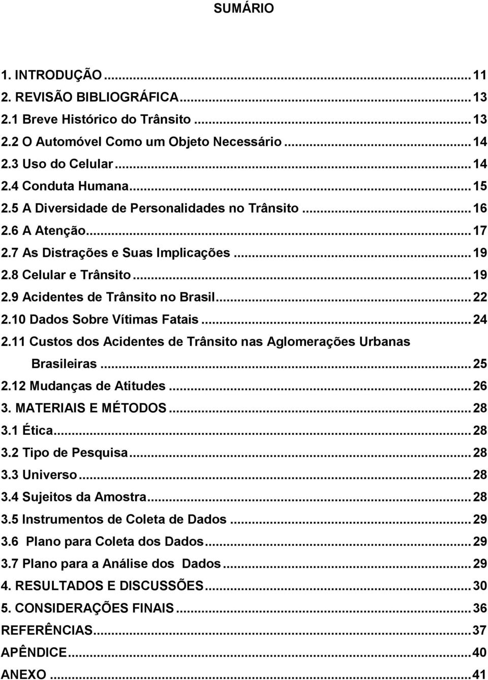 10 Dados Sobre Vítimas Fatais... 24 2.11 Custos dos Acidentes de Trânsito nas Aglomerações Urbanas Brasileiras... 25 2.12 Mudanças de Atitudes... 26 3. MATERIAIS E MÉTODOS... 28 3.1 Ética... 28 3.2 Tipo de Pesquisa.