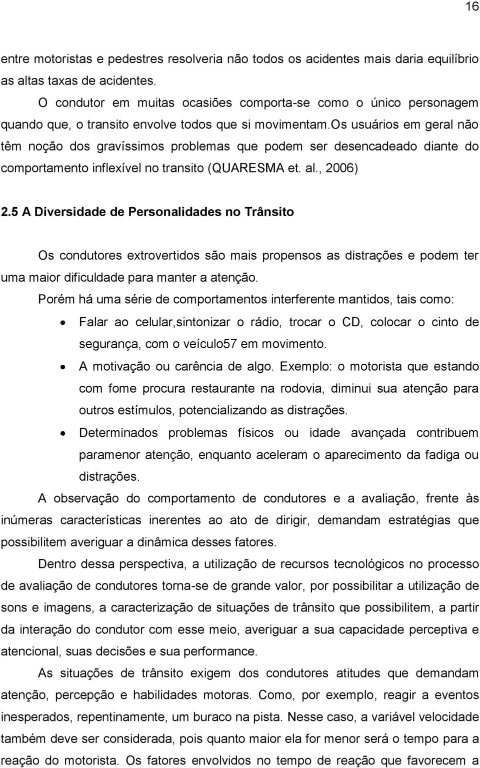 os usuários em geral não têm noção dos gravíssimos problemas que podem ser desencadeado diante do comportamento inflexível no transito (QUARESMA et. al., 2006) 2.