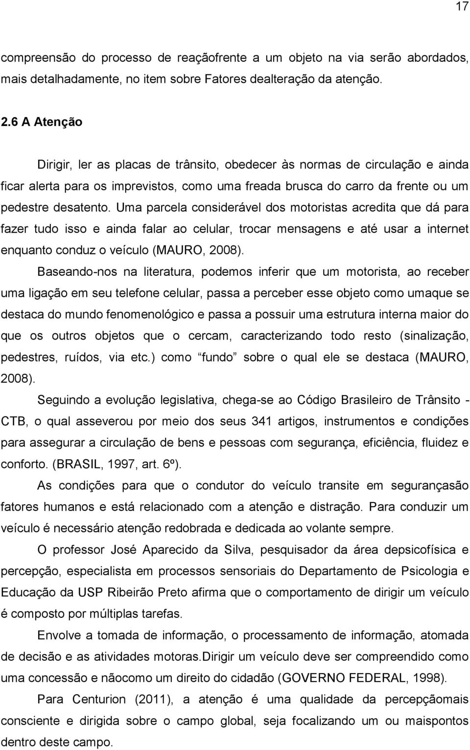 Uma parcela considerável dos motoristas acredita que dá para fazer tudo isso e ainda falar ao celular, trocar mensagens e até usar a internet enquanto conduz o veículo (MAURO, 2008).