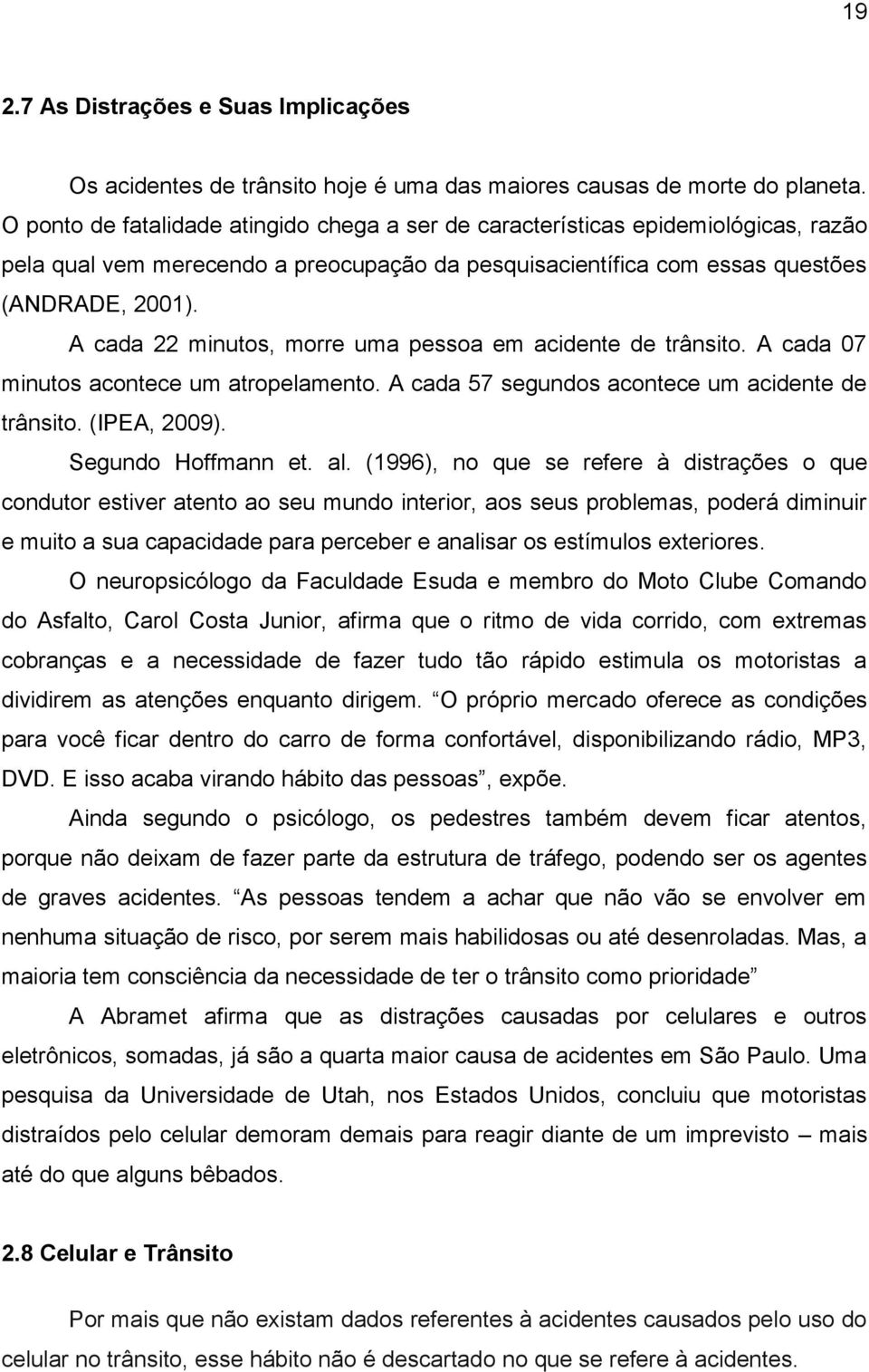 A cada 22 minutos, morre uma pessoa em acidente de trânsito. A cada 07 minutos acontece um atropelamento. A cada 57 segundos acontece um acidente de trânsito. (IPEA, 2009). Segundo Hoffmann et. al.