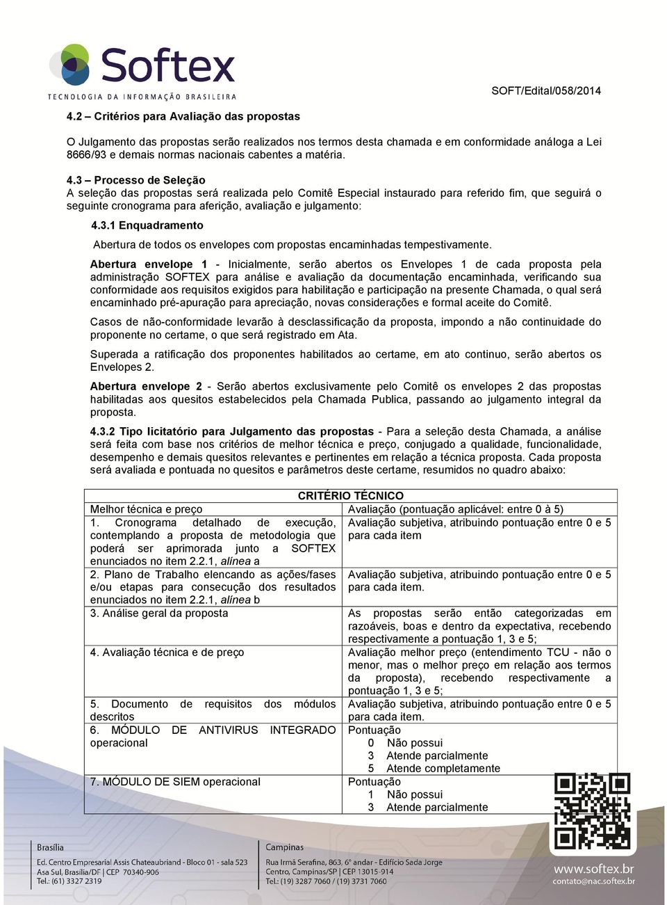 .3 Processo de Seleção A seleção das propostas será realizada pelo Comitê Especial instaurado para referido fim, que seguirá o seguinte cronograma para aferição, avaliação e julgamento:.3.1 Enquadramento Abertura de todos os envelopes com propostas encaminhadas tempestivamente.