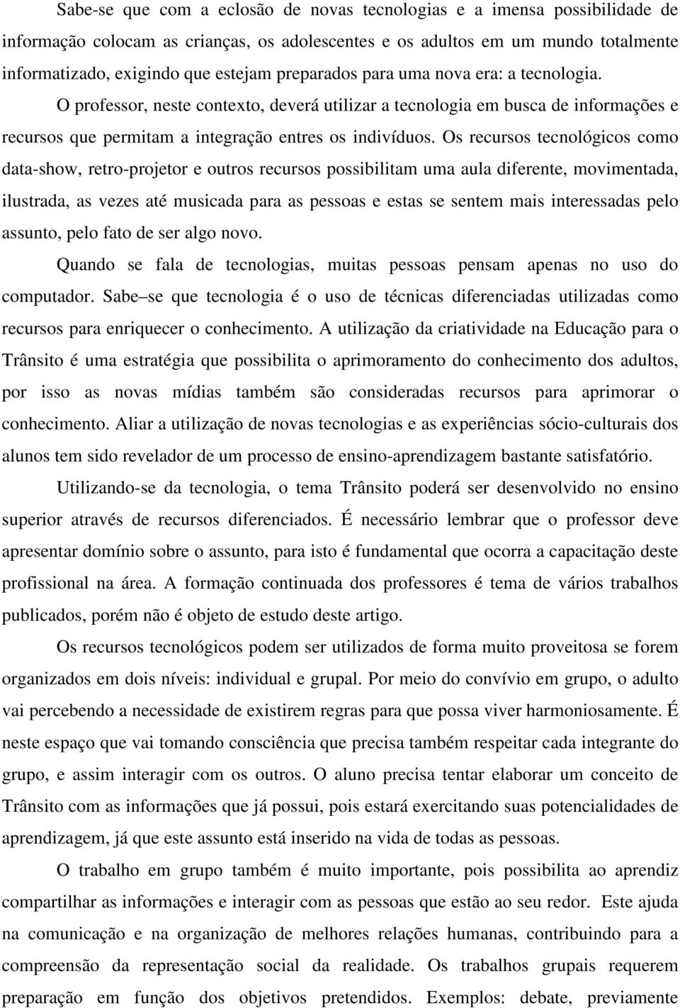 Os recursos tecnológicos como data-show, retro-projetor e outros recursos possibilitam uma aula diferente, movimentada, ilustrada, as vezes até musicada para as pessoas e estas se sentem mais