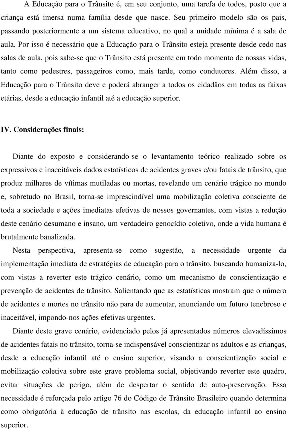 Por isso é necessário que a Educação para o Trânsito esteja presente desde cedo nas salas de aula, pois sabe-se que o Trânsito está presente em todo momento de nossas vidas, tanto como pedestres,