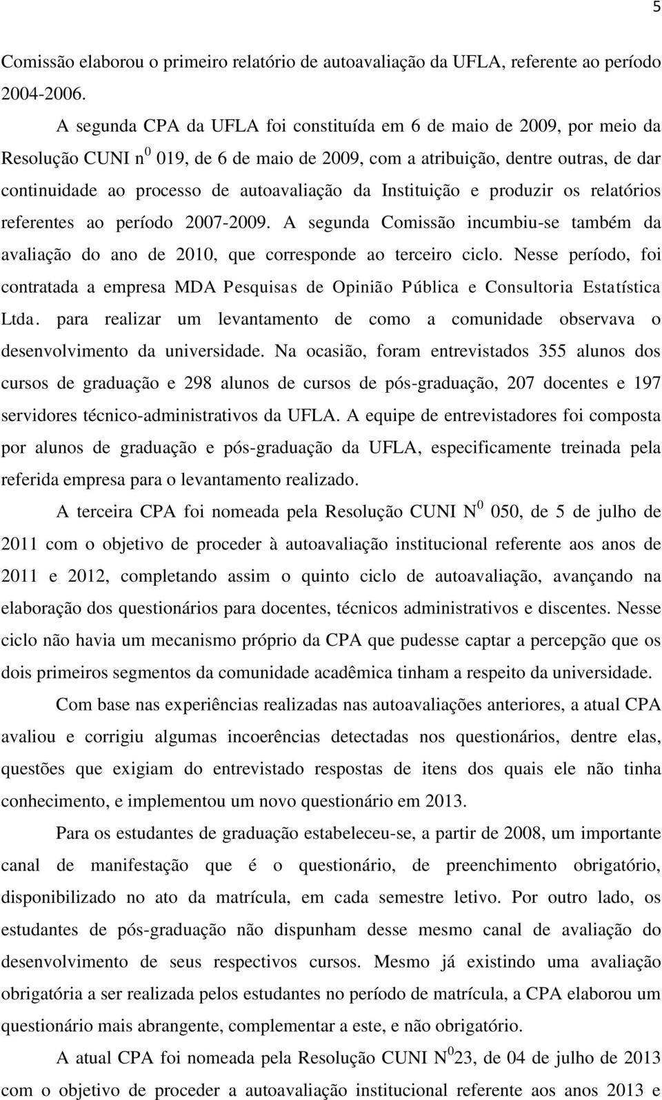 da Instituição e produzir os relatórios referentes ao período 2007-2009. A segunda Comissão incumbiu-se também da avaliação do ano de 2010, que corresponde ao terceiro ciclo.