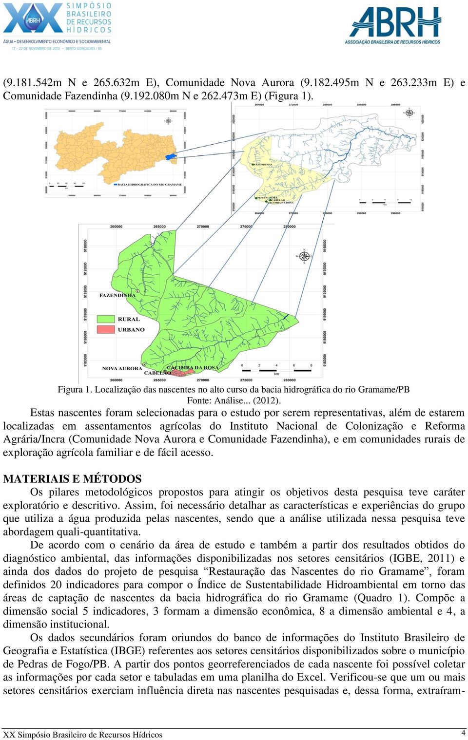 Estas nascentes foram selecionadas para o estudo por serem representativas, além de estarem localizadas em assentamentos agrícolas do Instituto Nacional de Colonização e Reforma Agrária/Incra