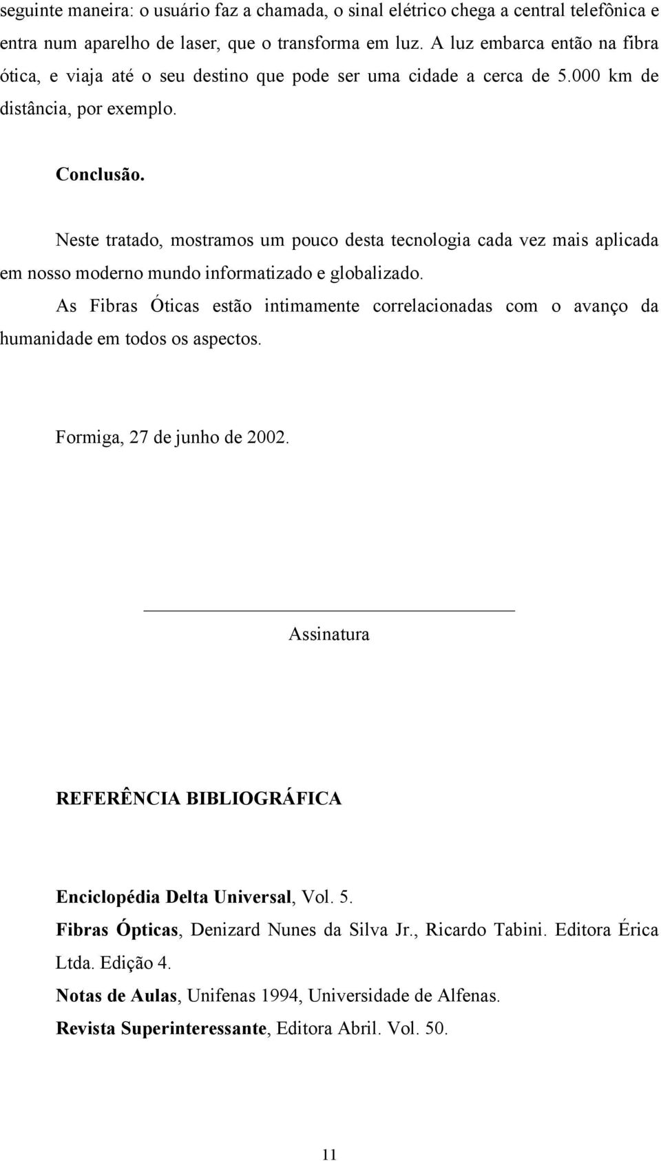 Neste tratado, mostramos um pouco desta tecnologia cada vez mais aplicada em nosso moderno mundo informatizado e globalizado.