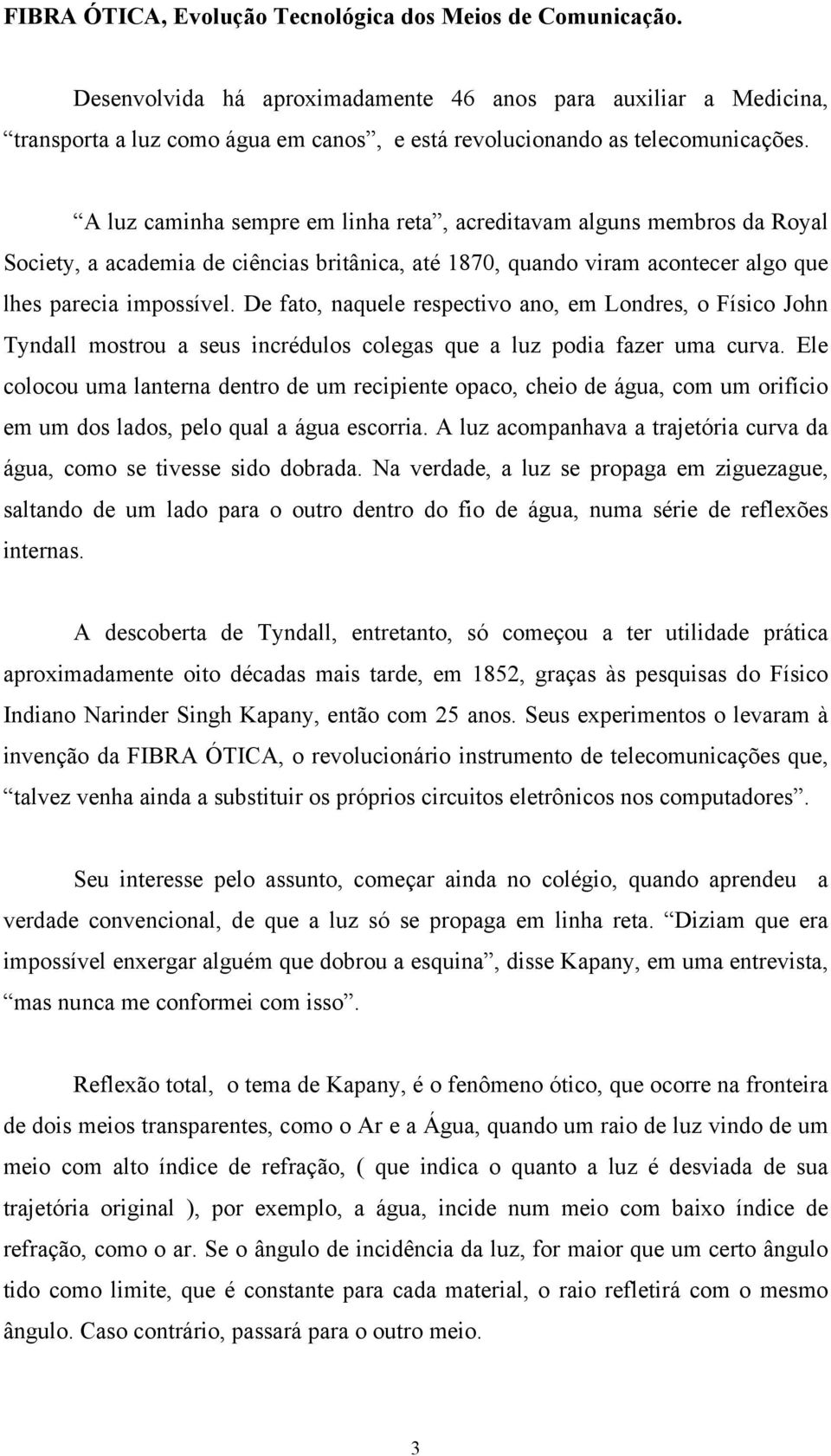 A luz caminha sempre em linha reta, acreditavam alguns membros da Royal Society, a academia de ciências britânica, até 1870, quando viram acontecer algo que lhes parecia impossível.