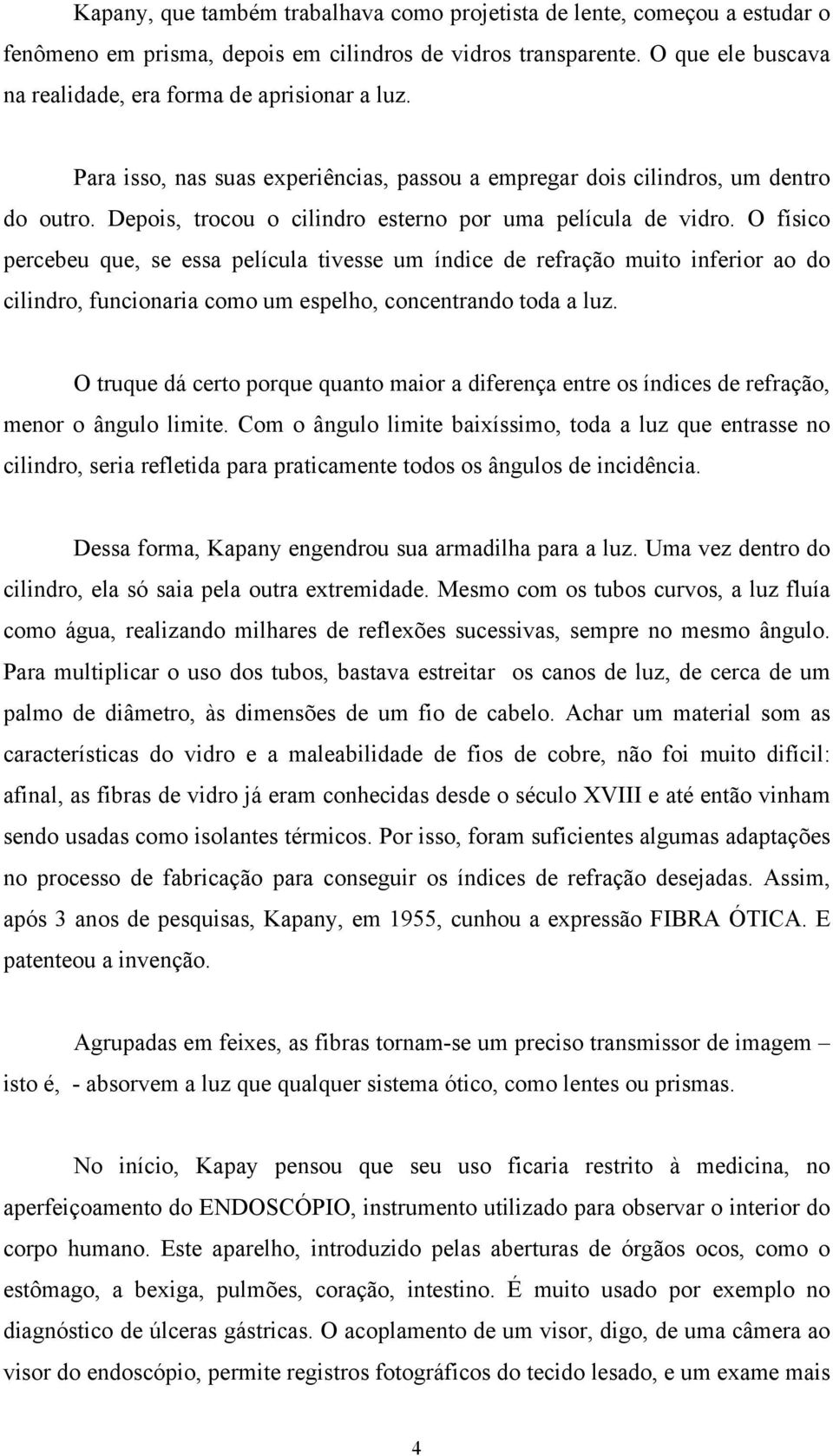 Depois, trocou o cilindro esterno por uma película de vidro.