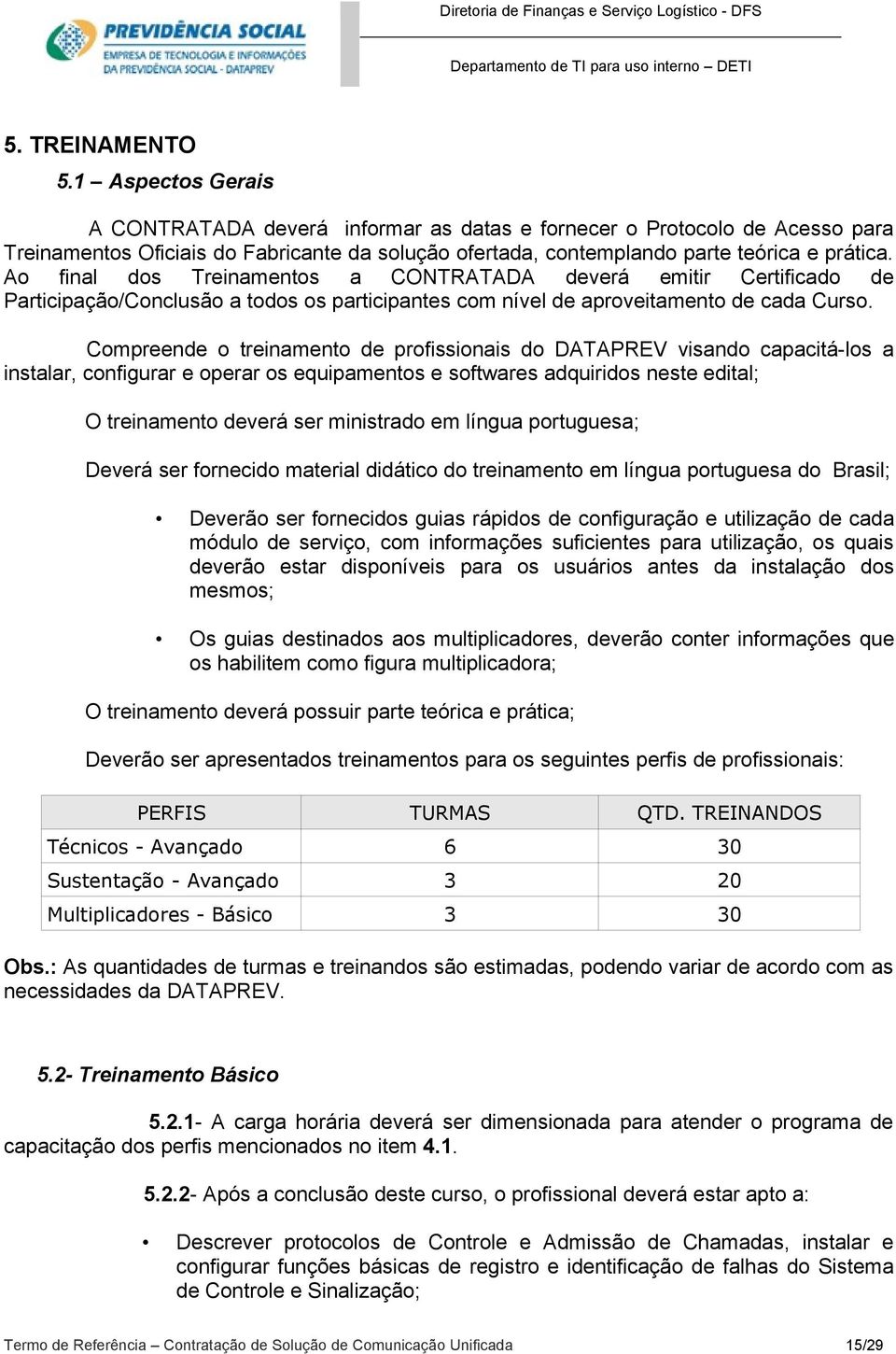 Ao final dos Treinamentos a CONTRATADA deverá emitir Certificado de Participação/Conclusão a todos os participantes com nível de aproveitamento de cada Curso.