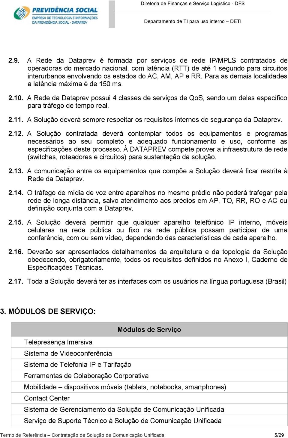 A Solução deverá sempre respeitar os requisitos internos de segurança da Dataprev. 2.12.