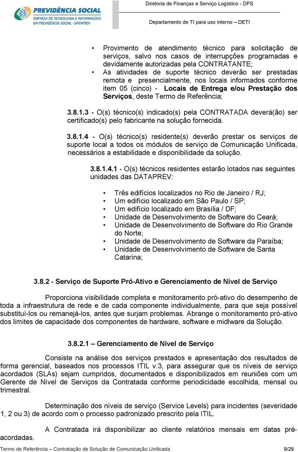 3 - O(s) técnico(s) indicado(s) pela CONTRATADA deverá(ão) ser certificado(s) pelo fabricante na solução fornecida. 3.8.1.