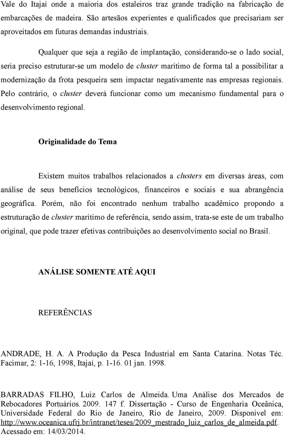 Qualquer que seja a região de implantação, considerando-se o lado social, seria preciso estruturar-se um modelo de cluster marítimo de forma tal a possibilitar a modernização da frota pesqueira sem