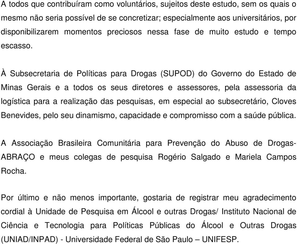 À Subsecretaria de Políticas para Drogas (SUPOD) do Governo do Estado de Minas Gerais e a todos os seus diretores e assessores, pela assessoria da logística para a realização das pesquisas, em