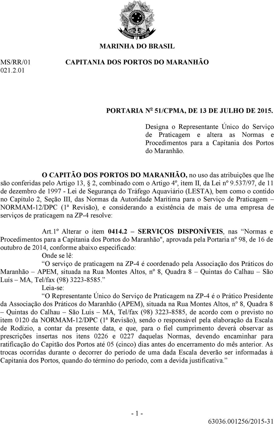 O CAPITÃO DOS PORTOS DO MARANHÃO, no uso das atribuições que lhe são conferidas pelo Artigo 13, 2, combinado com o Artigo 4º, item II, da Lei nº 9.