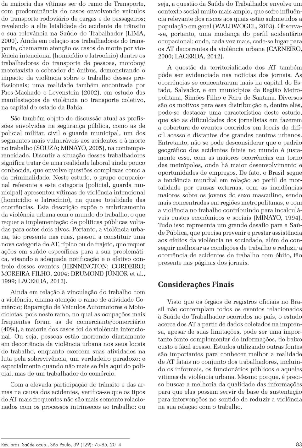 Ainda em relação aos trabalhadores do transporte, chamaram atenção os casos de morte por violência intencional (homicídio e latrocínio) dentre os trabalhadores do transporte de pessoas, motoboy/