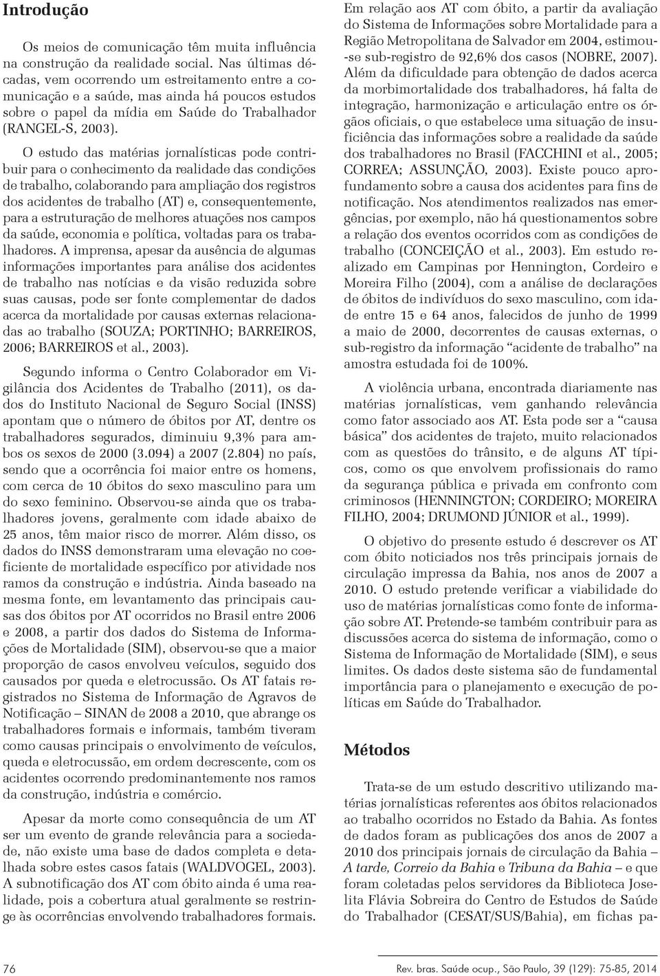 O estudo das matérias jornalísticas pode contribuir para o conhecimento da realidade das condições de trabalho, colaborando para ampliação dos registros dos acidentes de trabalho (AT) e,