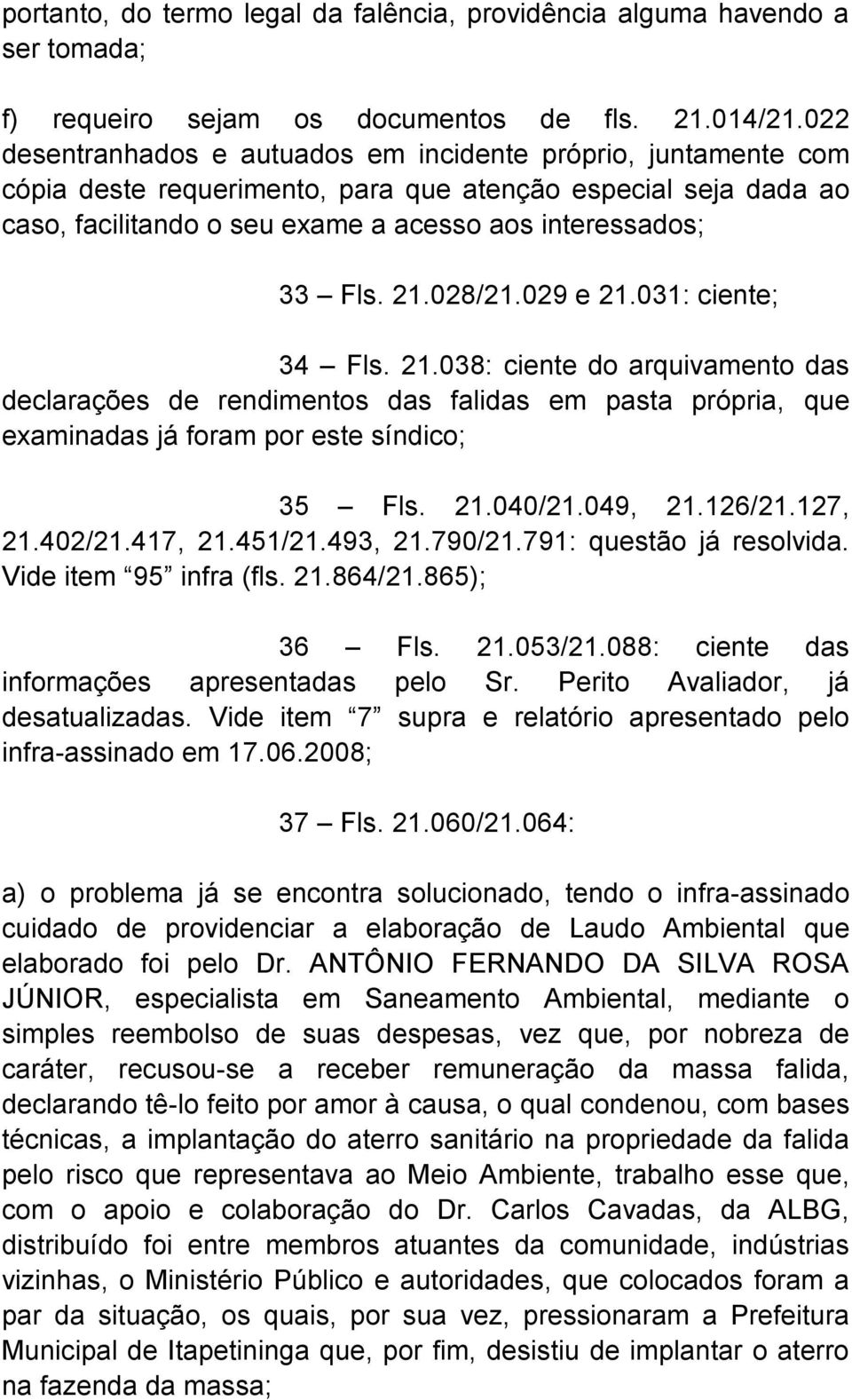 028/21.029 e 21.031: ciente; 34 Fls. 21.038: ciente do arquivamento das declarações de rendimentos das falidas em pasta própria, que examinadas já foram por este síndico; 35 Fls. 21.040/21.049, 21.