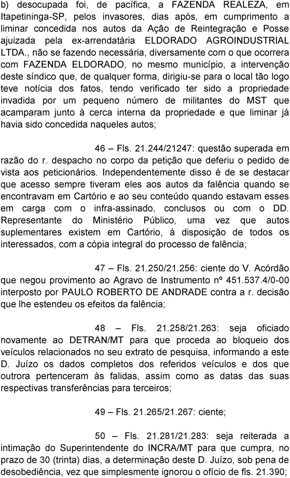 , não se fazendo necessária, diversamente com o que ocorrera com FAZENDA ELDORADO, no mesmo município, a intervenção deste síndico que, de qualquer forma, dirigiu-se para o local tão logo teve