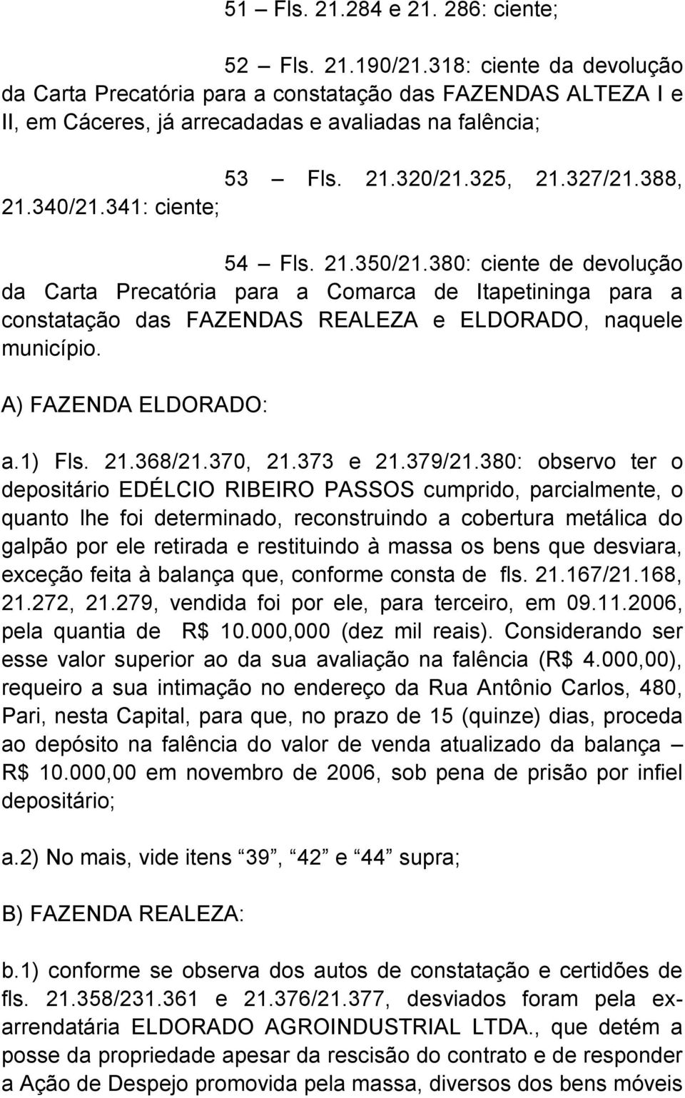 341: ciente; 54 Fls. 21.350/21.380: ciente de devolução da Carta Precatória para a Comarca de Itapetininga para a constatação das FAZENDAS REALEZA e ELDORADO, naquele município.