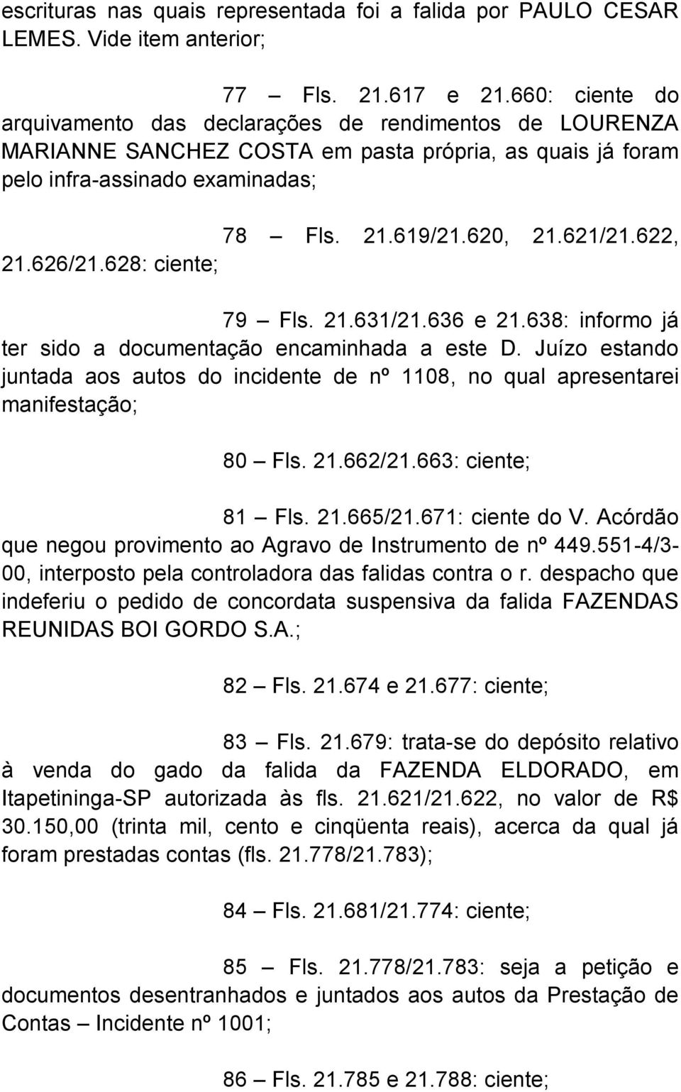 622, 21.626/21.628: ciente; 79 Fls. 21.631/21.636 e 21.638: informo já ter sido a documentação encaminhada a este D.