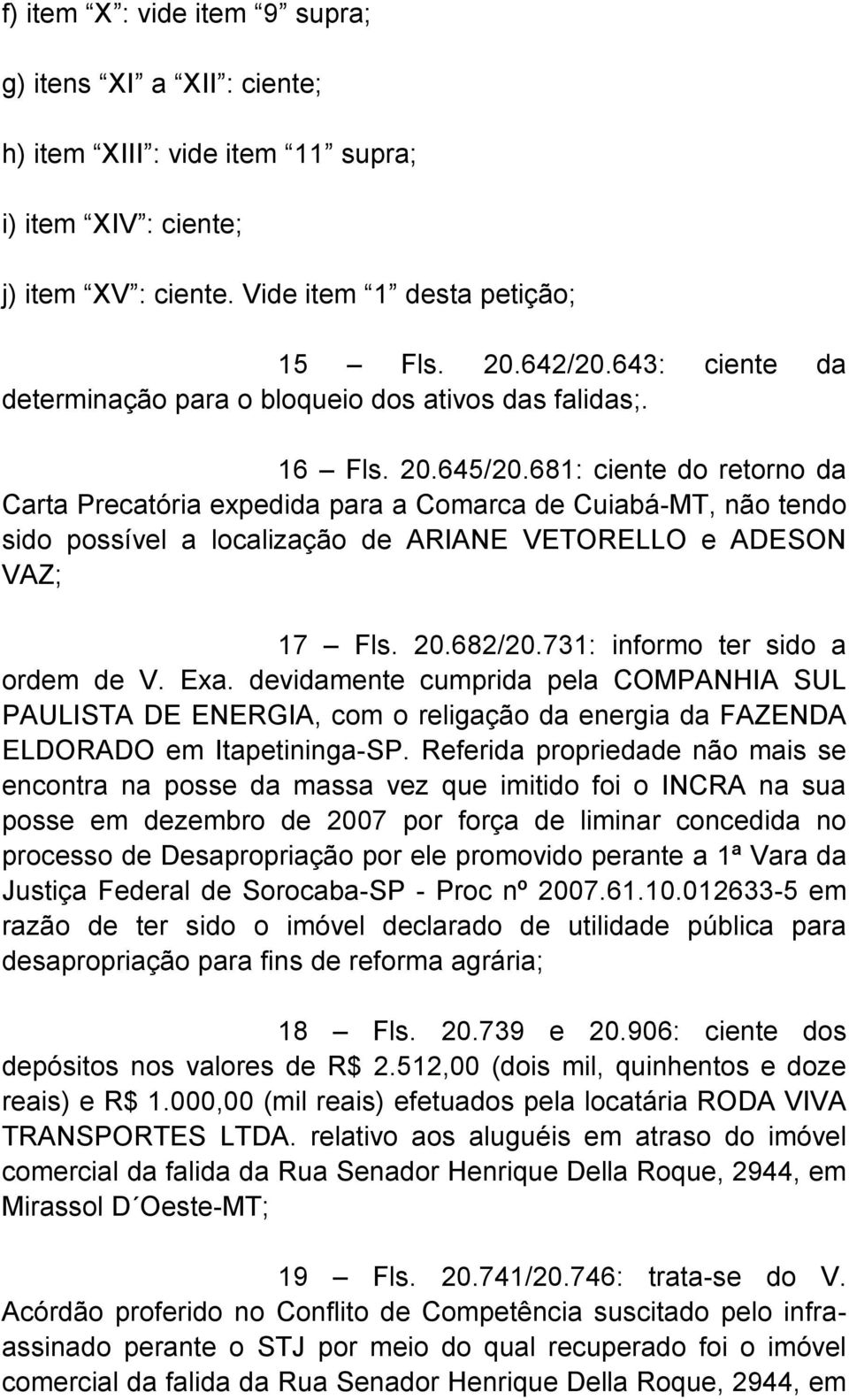 681: ciente do retorno da Carta Precatória expedida para a Comarca de Cuiabá-MT, não tendo sido possível a localização de ARIANE VETORELLO e ADESON VAZ; 17 Fls. 20.682/20.