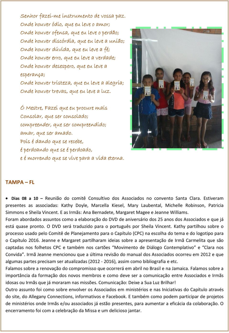 verdade; Onde houver desespero, que eu leve a esperança; Onde houver tristeza, que eu leve a alegria; Onde houver trevas, que eu leve a luz.