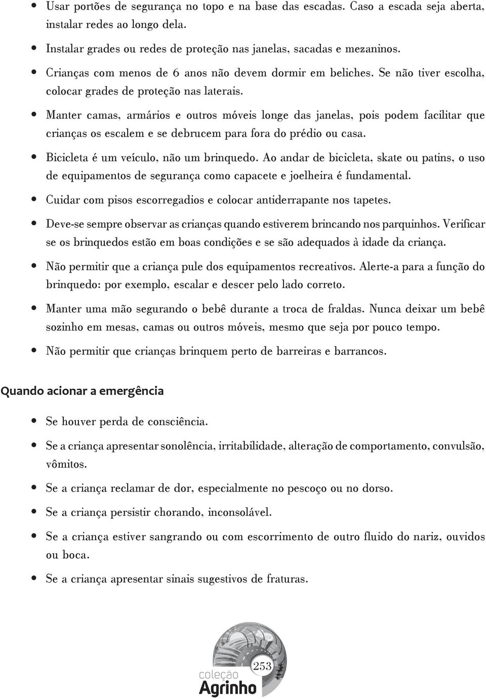 Manter camas, armários e outros móveis longe das janelas, pois podem facilitar que crianças os escalem e se debrucem para fora do prédio ou casa. Bicicleta é um veículo, não um brinquedo.