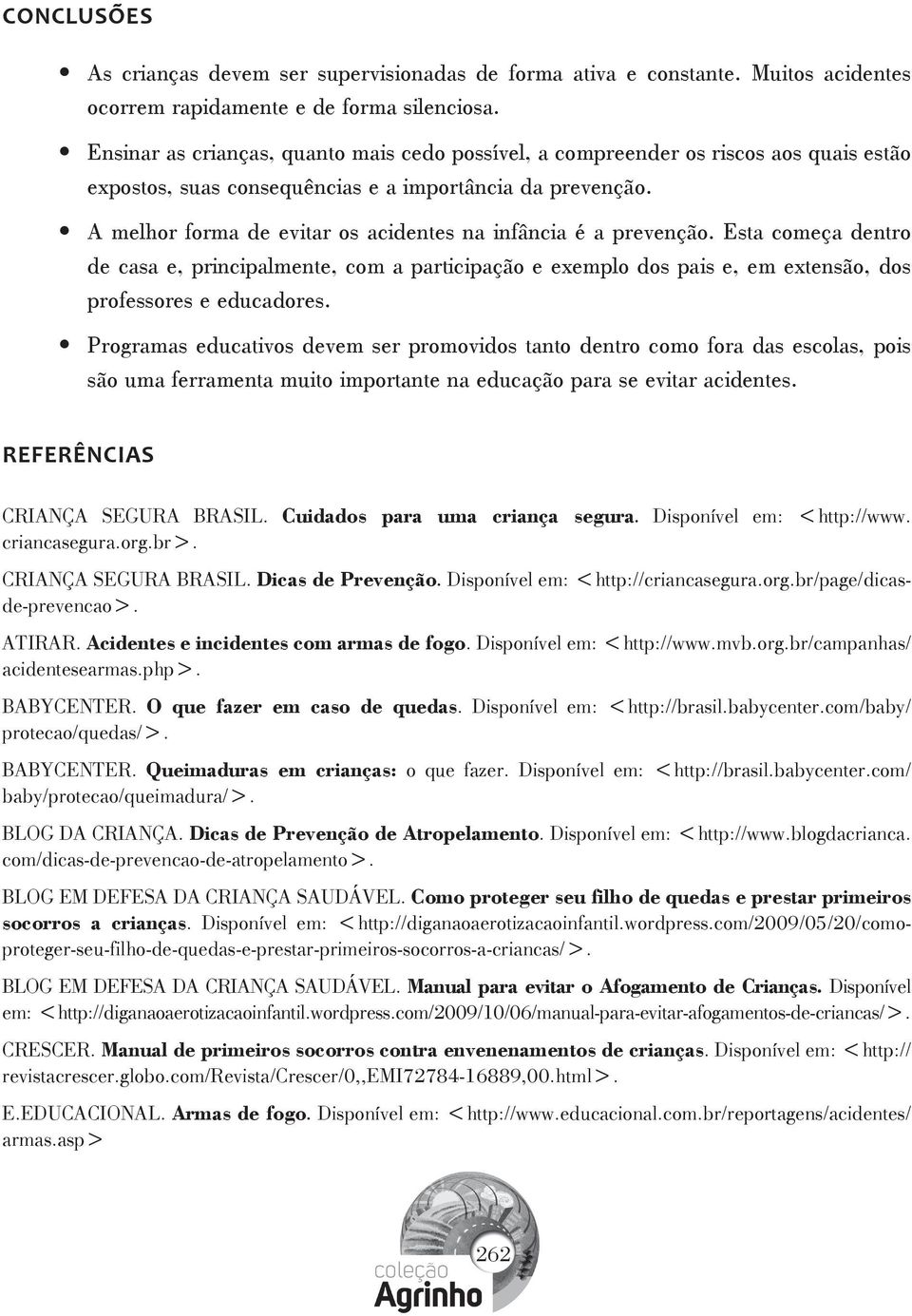 A melhor forma de evitar os acidentes na infância é a prevenção. Esta começa dentro de casa e, principalmente, com a participação e exemplo dos pais e, em extensão, dos professores e educadores.