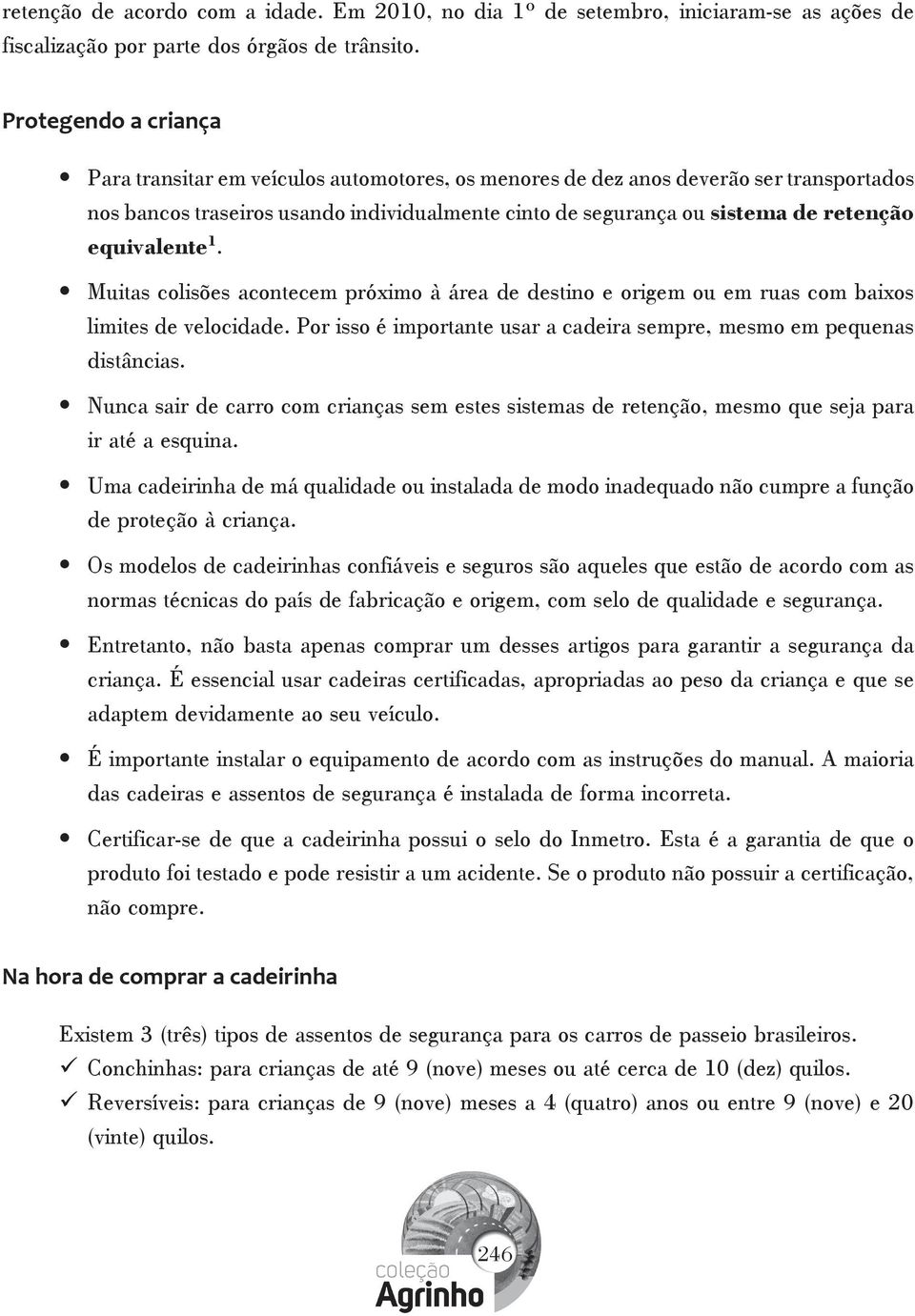 equivalente 1. Muitas colisões acontecem próximo à área de destino e origem ou em ruas com baixos limites de velocidade. Por isso é importante usar a cadeira sempre, mesmo em pequenas distâncias.