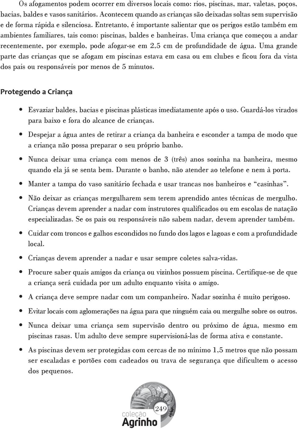 Entretanto, é importante salientar que os perigos estão também em ambientes familiares, tais como: piscinas, baldes e banheiras.