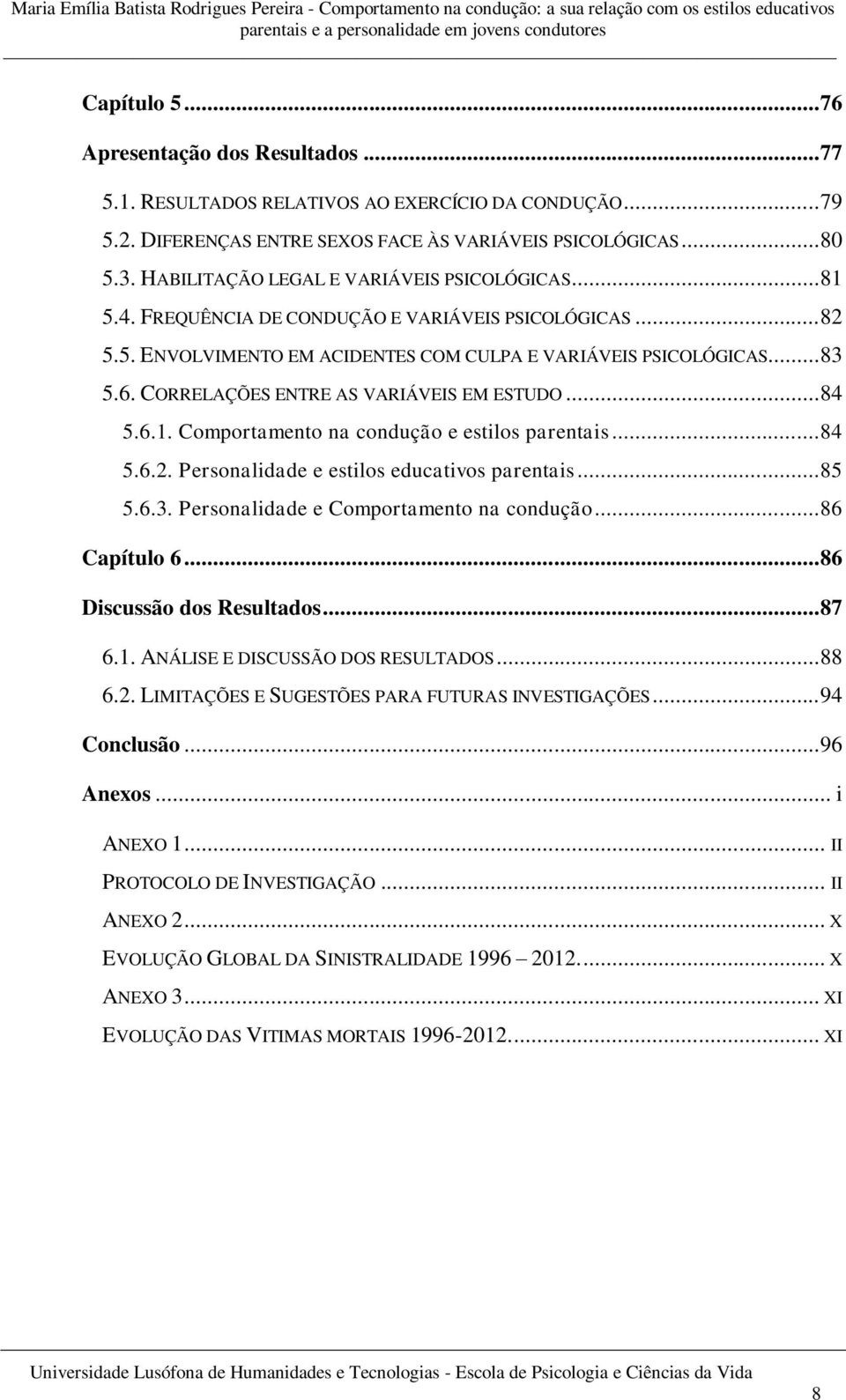 CORRELAÇÕES ENTRE AS VARIÁVEIS EM ESTUDO... 84 5.6.1. Comportamento na condução e estilos parentais... 84 5.6.2. Personalidade e estilos educativos parentais... 85 5.6.3.