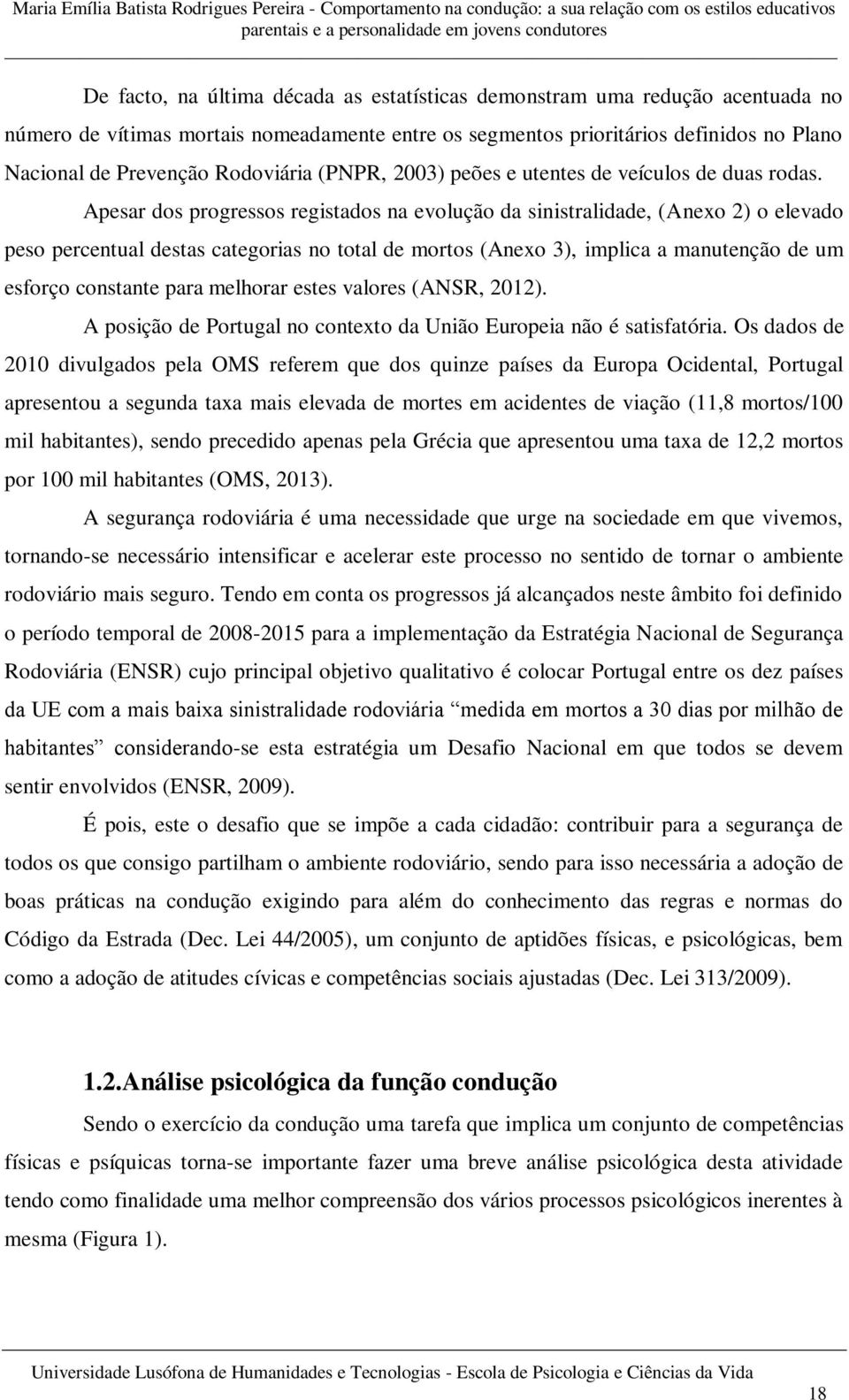 Apesar dos progressos registados na evolução da sinistralidade, (Anexo 2) o elevado peso percentual destas categorias no total de mortos (Anexo 3), implica a manutenção de um esforço constante para