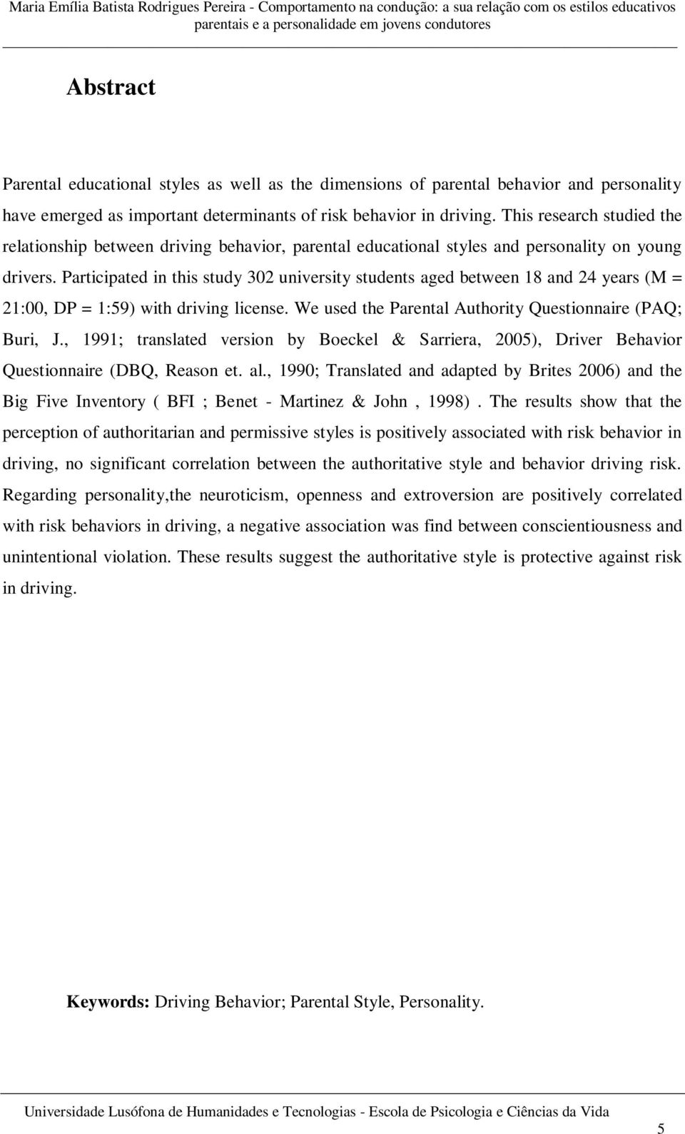 Participated in this study 302 university students aged between 18 and 24 years (M = 21:00, DP = 1:59) with driving license. We used the Parental Authority Questionnaire (PAQ; Buri, J.