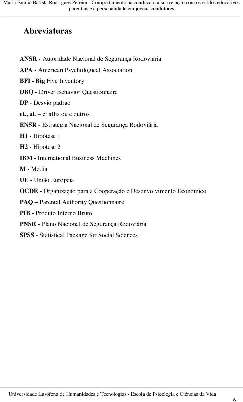 et allis ou e outros ENSR - Estratégia Nacional de Segurança Rodoviária H1 - Hipótese 1 H2 - Hipótese 2 IBM - International Business Machines M -