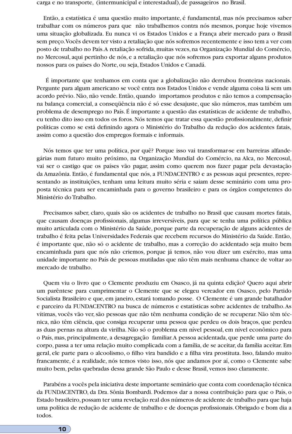 globalizada. Eu nunca vi os Estados Unidos e a França abrir mercado para o Brasil sem preço.