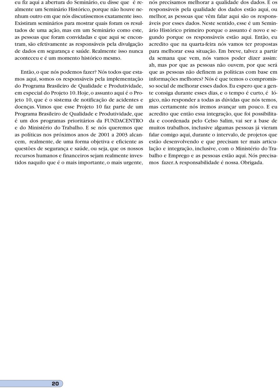 divulgação de dados em segurança e saúde. Realmente isso nunca aconteceu e é um momento histórico mesmo. Então, o que nós podemos fazer?