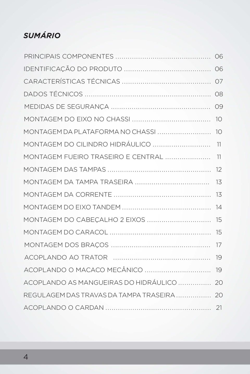 .. MONTAGEM DA CORRENTE... MONTAGEM DO EIXO TANDEM... MONTAGEM DO CABEÇALHO 2 EIXOS... MONTAGEM DO CARACOL... MONTAGEM DOS BRAÇOS... ACOPLANDO AO TRATOR.