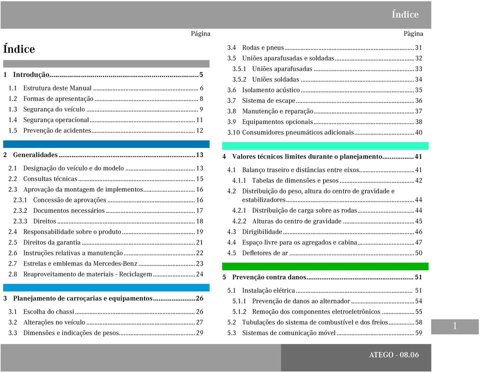 8 Manutenção e reparação...37 3.9 Equipamentos opcionais...38 3.10 Consumidores pneumáticos adicionais...40 2 Generalidades...13 2.1 Designação do veículo e do modelo... 13 2.2 Consultas técnicas.