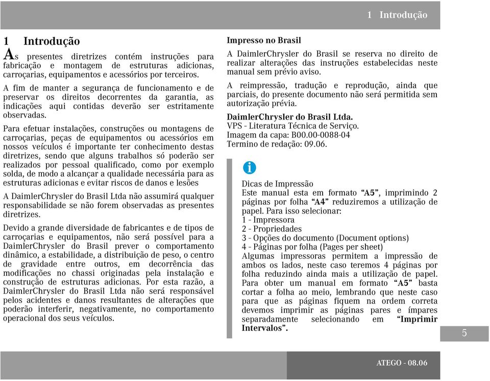 Para efetuar instalações, construções ou montagens de carroçarias, peças de equipamentos ou acessórios em nossos veículos é importante ter conhecimento destas diretrizes, sendo que alguns trabalhos